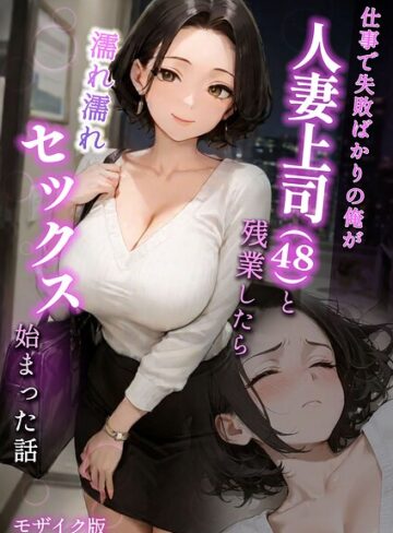 仕事で失敗ばかりの俺が人妻上司（48）と残業したら濡れ濡れセックス始まった話 モザイク版❤ラブ熟|550円